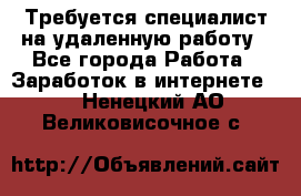 Требуется специалист на удаленную работу - Все города Работа » Заработок в интернете   . Ненецкий АО,Великовисочное с.